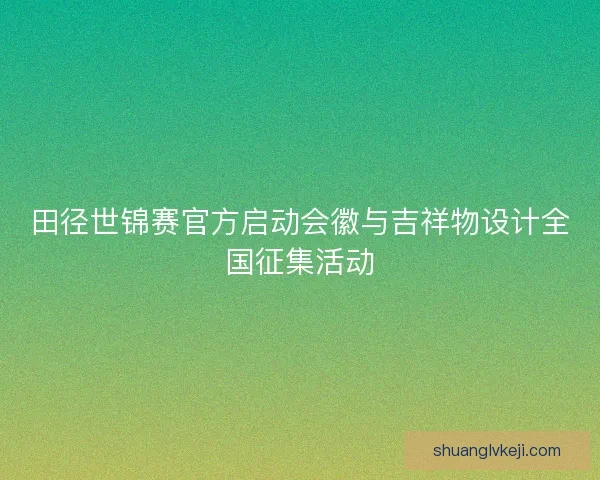 田径世锦赛官方启动会徽与吉祥物设计全国征集活动