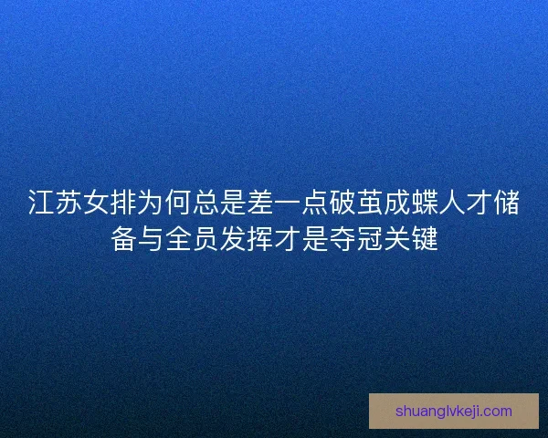 江苏女排为何总是差一点破茧成蝶人才储备与全员发挥才是夺冠关键
