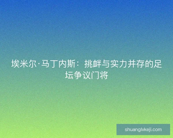 埃米尔·马丁内斯：挑衅与实力并存的足坛争议门将