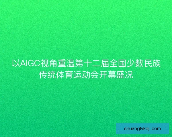 以AIGC视角重温第十二届全国少数民族传统体育运动会开幕盛况