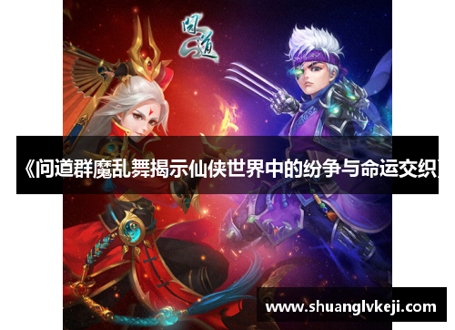 《问道群魔乱舞揭示仙侠世界中的纷争与命运交织》