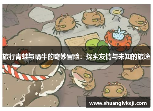 旅行青蛙与蜗牛的奇妙冒险：探索友情与未知的旅途