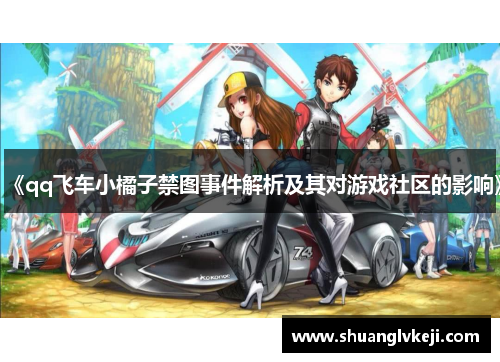 《qq飞车小橘子禁图事件解析及其对游戏社区的影响》