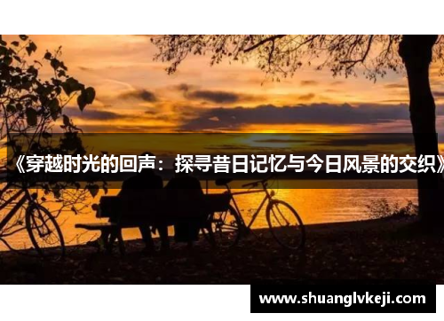 《穿越时光的回声：探寻昔日记忆与今日风景的交织》