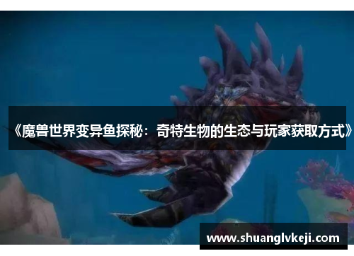 《魔兽世界变异鱼探秘：奇特生物的生态与玩家获取方式》