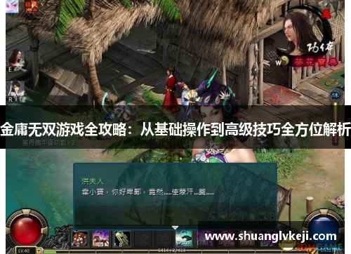 金庸无双游戏全攻略：从基础操作到高级技巧全方位解析