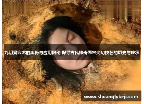 九阴易容术的奥秘与应用揭秘 探寻古代神奇面容变幻技艺的历史与传承